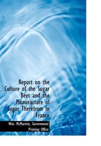 Report on the Culture of the Sugar Beet and the Manueacture of Sugar Therefrom Ln France