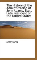 The History of the Administration of John Adams, Esq., Late President of the United States