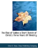 The Man of Galilee a Short Sketch of Christ's Three Years of Ministry