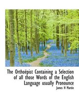 The Ortho Pist Containing a Selection of All Those Words of the English Language Usually Pronounce