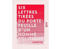 Six lettres tirées du porte-feuille d'un homme politique
