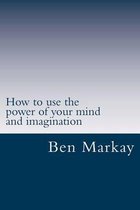 How to Use the Power of Your Mind and Imagination