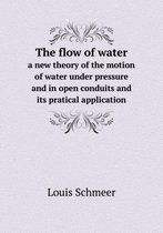 The flow of water a new theory of the motion of water under pressure and in open conduits and its pratical application