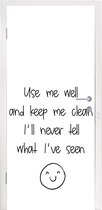 Deursticker Spreuken - Quotes - Use me well and keep me clean I'll never tell what I've seen - Smiley - Emoji - 75x205 cm - Deurposter