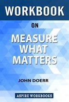 Workbook on Measure what Matters: OKRs: The Simple Idea that Drives 10x Growth by John Doerr: Summary Study Guide