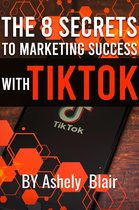 Marketing Success - The 8 Secrets to Marketing Success with TikTok