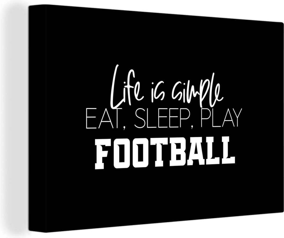 Canvas Schilderij Life is simple, eat sleep play football - Quotes - Spreuken - Voetbal - 90x60 cm - Wanddecoratie - Vaderdag cadeau - Geschenk - Cadeautje voor hem - Tip - Mannen