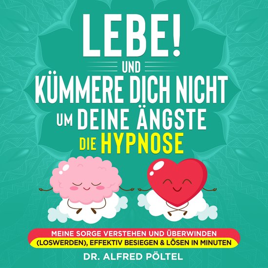 Lebe! Und Kümmere dich nicht um deine Ängste - die Hypnose - cover