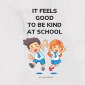 It Feels Good To Be Kind At School: This Storybook Shows That No Act of Kindness, No Matter How Small, Is Ever Wasted
