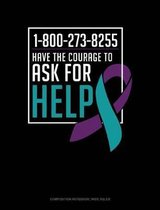 1-800-273-8255 - Have the Courage to Ask for Help: Composition Notebook