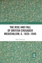 Advances in Crusades Research-The Rise and Fall of British Crusader Medievalism, c.1825–1945