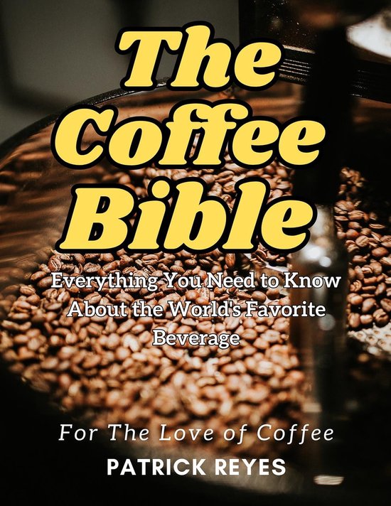 The Coffee Bible Everything You Need to Know About the World's Favorite Beverage... bol