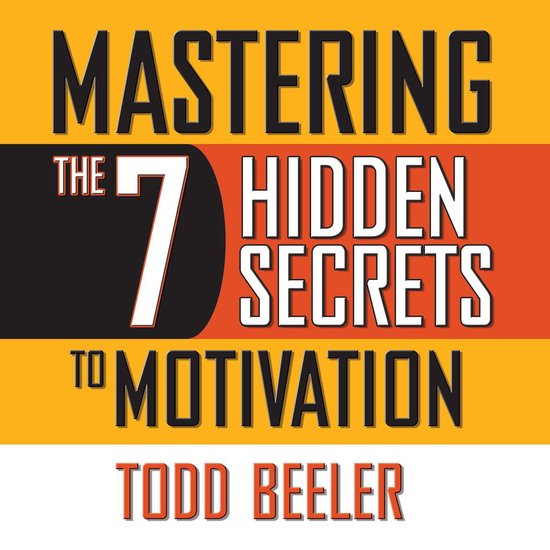 Mastering the 7 Hidden Secrets of Motivation, Todd Beeler