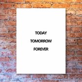 Today Tomorrow Forever - 50x70 Forex Staand - Besteposter - Minimalist - Tekstposters