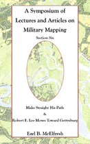 A Symposium of Lectures and Articles on Military Mapping - A Symposium of Lectures and Articles on Military Mapping Section Six: Make Straight His Path: Maps and Topography in the Civil War & Military Mapping: Robert E. Lee Moves to Gettysburg