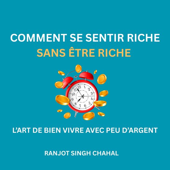 COMMENT SE SENTIR RICHE SANS ÊTRE RICHE : L’ART DE BIEN VIVRE AVEC PEU D’ARGENT