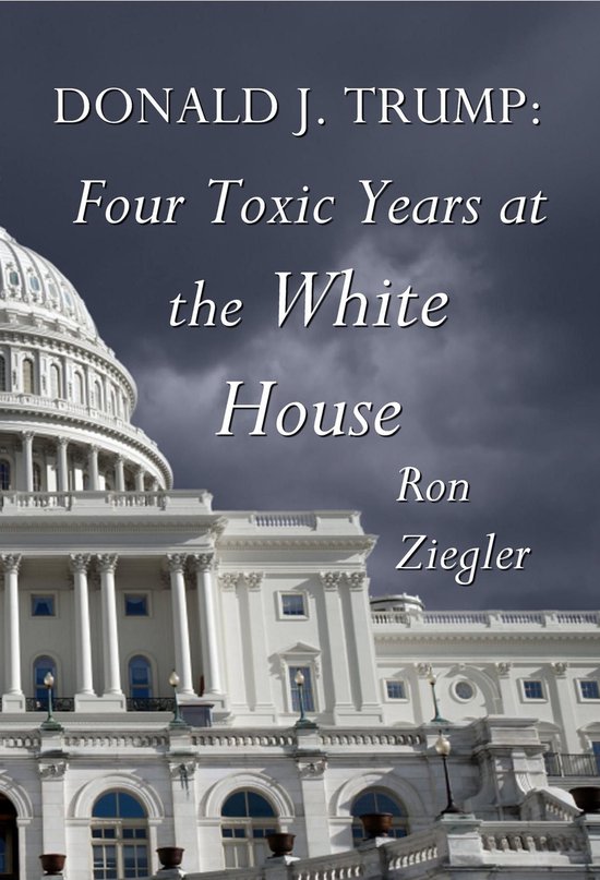 Boekomslag: DONALD J. TRUMP: Four Toxic Years at the White House door Ron Ziegler, met het Capitool op de achtergrond.