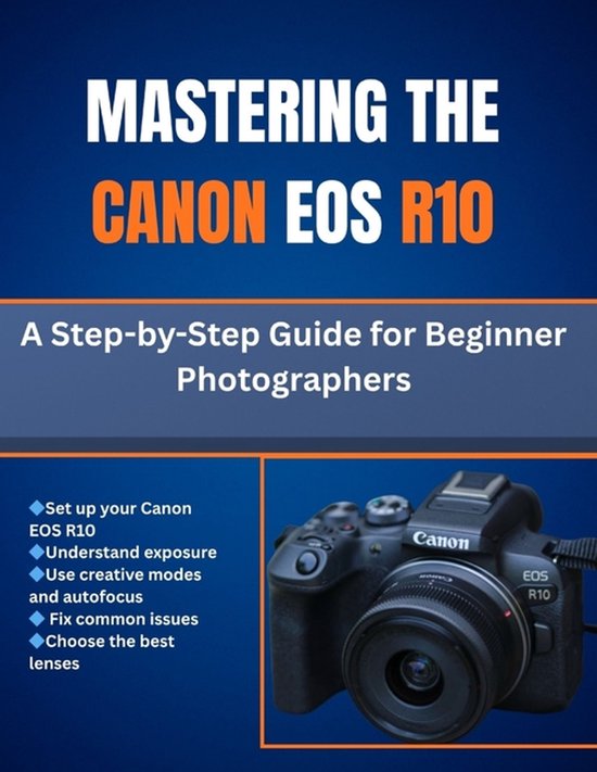 Mastering The Canon Eos R10: A Step-by-Step Guide for Beginner ...