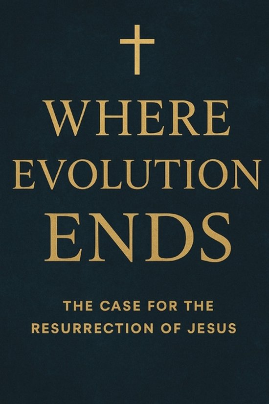 Where Evolution Ends The Case for the Resurrection of Jesus, Steven ...