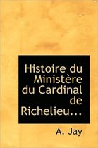 Histoire Du Minist Re Du Cardinal de Richelieu...