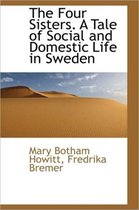 The Four Sisters. a Tale of Social and Domestic Life in Sweden