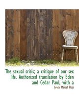 The Sexual Crisis; A Critique of Our Sex Life. Authorized Translation by Eden and Cedar Paul, with a