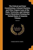 The Federal and State Constitutions, Colonial Charters, and Other Organic Laws of the State, Territories, and Colonies Now or Heretofore Forming the United States of America Volume; Volume 7