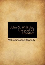 John G. Whittier, the Poet of Freedom