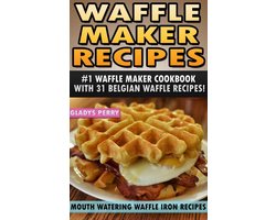 Waffle Recipe Book - Recipes for Waffle Maker 1 - Waffle Maker Recipes: #1 Waffle Maker Cookbook with 31 Belgian Waffle Recipes And MORE! Mouth Watering Waffle Iron Recipes (Breakfast, Lunch, Dessert, Specialty Recipes & Sandwiches)