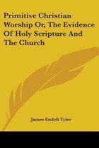 Primitive Christian Worship Or, the Evidence of Holy Scripture and the Church