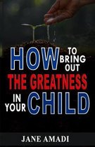 How to Bring Out the Greatness in Your Child