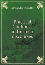 Practical Godliness in thirteen discourses