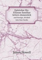 Epistolae Ho-Elianae familiar letters domestick and foreign, divided into four books
