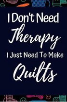 Funny Notebook For Quilters: I Don't Need Therapy I Just Need To Make Quilts