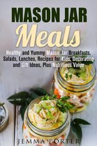 Mason Jar Recipes - Mason Jar Meals: Healthy and Yummy Mason Jar Breakfasts, Salads, Lunches, Recipes for Kids, Decorating and Gift Ideas, Plus Nutritious Value