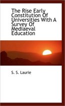The Rise Early Constitution of Universities with a Survey of Mediaeval Education
