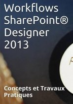 Workflows Sharepoint(R) Designer 2013, Concepts Et Travaux Pratiques