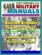 21st Century U.S. Military Manuals: Aviation Brigades Field Manual 3-04.111 - Command and Control, Missions, Operations (Professional Format Series)