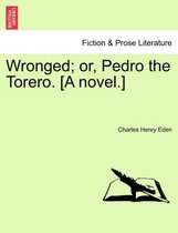 Wronged; Or, Pedro the Torero. [A Novel.]