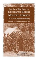 The Civil War Diary of Lieutenant Robert Molford Addison, Co. E, 23rd Wisconsin Infantry, December 24, 1863 - December 29, 1864