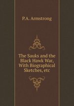 The Sauks and the Black Hawk War, With Biographical Sketches, etc