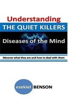 Understanding The Quiet Killers: Diseases of the Mind: Discover what they are and how to deal with them