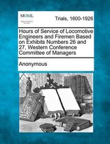 Hours of Service of Locomotive Engineers and Firemen Based on Exhibits Numbers 26 and 27, Western Conference Committee of Managers