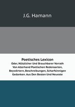 Poetisches Lexicon Oder, Nutzlicher Und Brauchbarer Vorrath Von Allerhand Poetischen Redensarten, Beywoertern, Beschreibungen, Scharfsinnigen Gedanken. Aus Den Besten Und Neueste