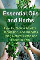 Essential Oils and Herbs: How to Reduce Anxiety, Depression, and Diabetes Using Natural Herbs and Essential Oils