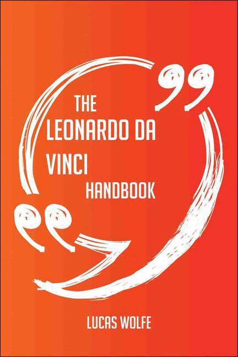 The Leonardo da Vinci Handbook - Everything You Need To Know About Leonardo da Vinci