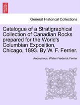 Catalogue of a Stratigraphical Collection of Canadian Rocks Prepared for the World's Columbian Exposition, Chicago, 1893. by W. F. Ferrier.