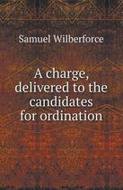 A Charge, Delivered to the Candidates for Ordination