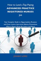 How to Land a Top-Paying Advanced practice registered nurses Job: Your Complete Guide to Opportunities, Resumes and Cover Letters, Interviews, Salaries, Promotions, What to Expect From Recruiters and More