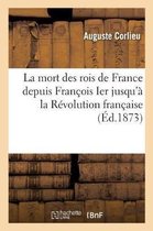 Histoire-La Mort Des Rois de France Depuis Fran�ois Ier Jusqu'� La R�volution Fran�aise: